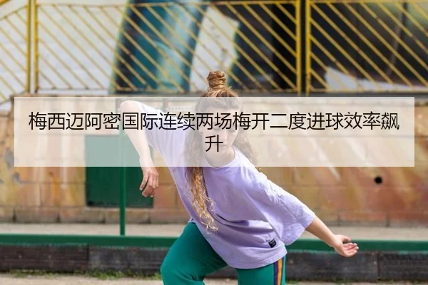 梅西迈阿密国际连续两场梅开二度进球效率飙升