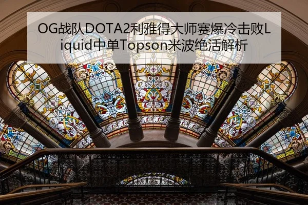 OG战队DOTA2利雅得大师赛爆冷击败Liquid中单Topson米波绝活解析